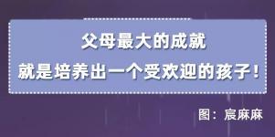 父母最大的成就，就是培养出一个受欢迎的孩子！